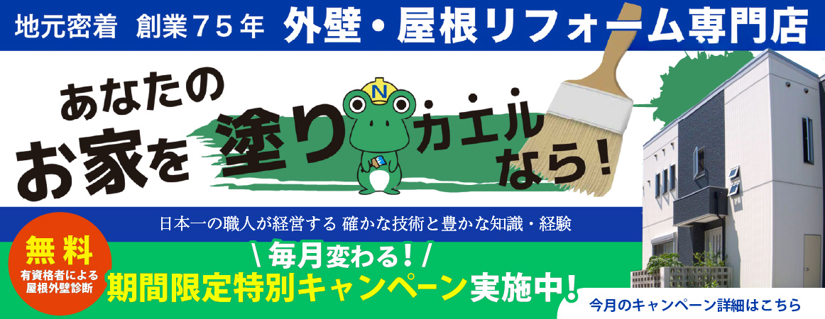 地元密着・創業75年の外壁・屋根リフォーム専門店。あなたのお家を塗りカエルなら。日本一の職人が経営する確かな技術と豊かな知識・経験。毎月変わる期間限定特別キャンペーン実施中。有資格者による屋根外壁診断が無料。今月のキャンペーン詳細はこちら